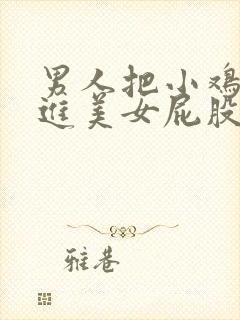 男人把小鸡鸡放进美女屁股里网站