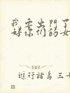 我要出门了,看好你们的女朋友封面