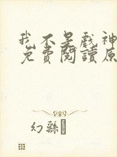 我不是戏神小说免费阅读原文