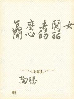 怎么去哄女孩子开心的话