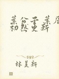 叶公子 叶辰萧初然更新