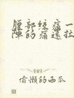 腹部绞痛一阵一阵的痛还拉肚子