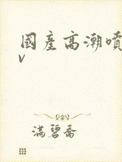 国产高潮喷水av