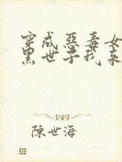 穿成恶毒女配腹黑世子我来宠