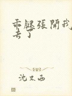 乖腿张开我要进去了