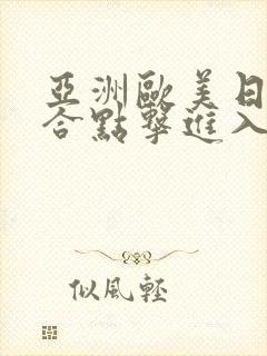 亚洲欧美日韩综合点击进入