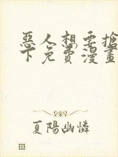 恶人想要抢救一下免费漫画在线看130章