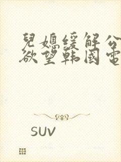 儿媳缓解公公的欲望韩国电影