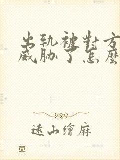 出轨被对方老公威胁了怎么办