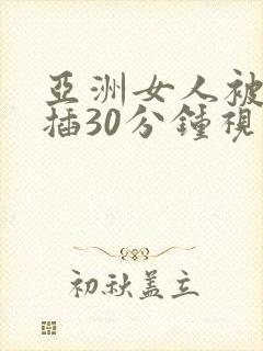 亚洲女人被黑人插30分钟视频