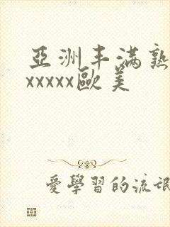 亚洲丰满熟妇乱xxxxx欧美