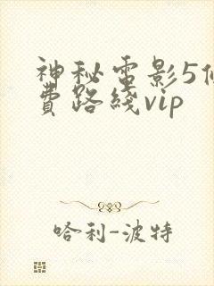 神秘电影5条免费路线vip