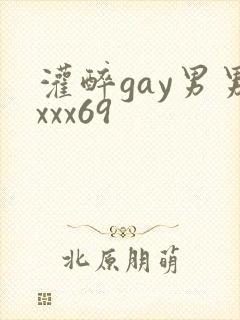 灌醉gay男男xxx69
