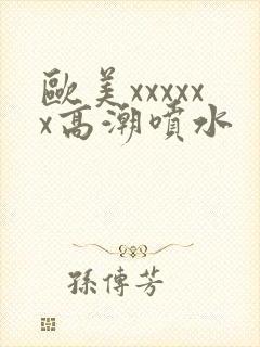 欧美xxxxxx高潮喷水