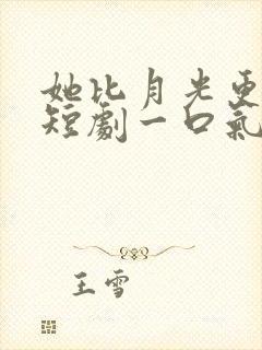 她比月光更耀眼短剧一口气看完