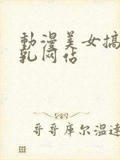 动漫美女搞黄吸乳网站