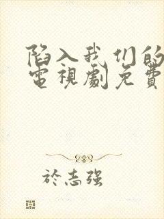 陷入我们的热恋电视剧免费观看全集完整版封面