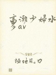 高潮少妇水多毛多av