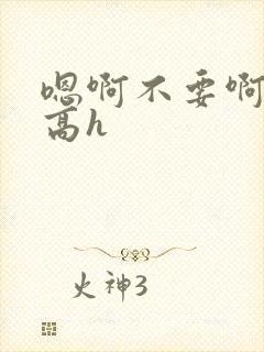 嗯啊不要啊啊啊高h