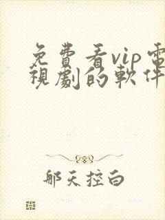 免费看vip电视剧的软件有哪些