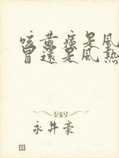 咳黄痰是风寒感冒还是风热感冒