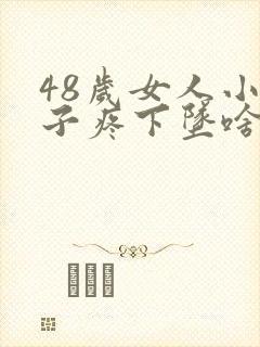 48岁女人小肚子疼下坠啥原因