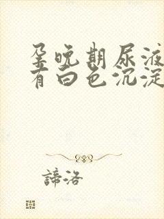 孕晚期尿液里面有白色沉淀物怎么回事封面