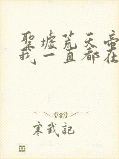 圣墟荒天帝在,我一直都在,哪一章