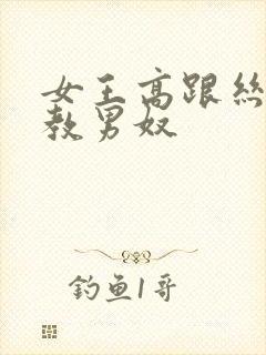 女王高跟丝袜调教男奴