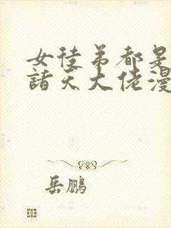 女徒弟都是未来诸天大佬漫画下拉免费