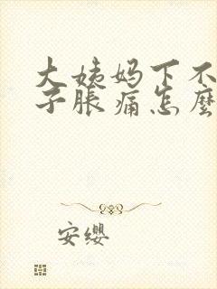 大姨妈下不来肚子胀痛怎么办