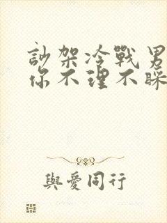 吵架冷战男人对你不理不睬