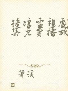 后浪电视剧40集免费播放在线观看