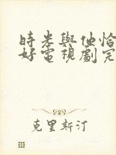 时光与他恰是正好电视剧完整版全集免费观看