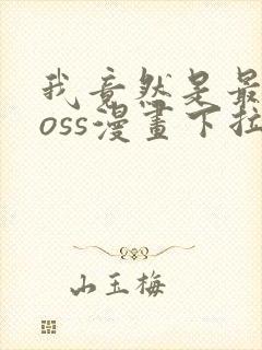 我竟然是最终boss漫画下拉式