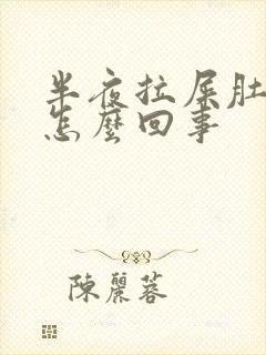 半夜拉屎肚子疼怎么回事