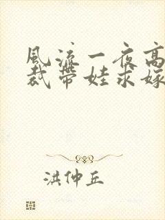 风流一夜高冷总裁带娃求嫁短剧全集免费观看