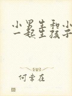 小男生和小女生一起生孩子