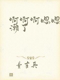 啊啊啊嗯嗯嗯高潮了