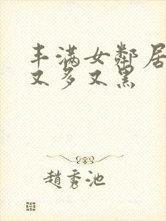 丰满女邻居的毛又多又黑