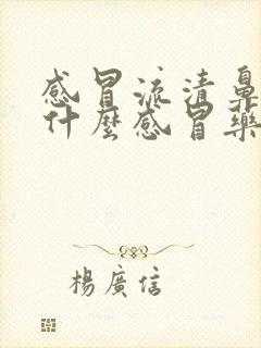 感冒流清鼻涕吃什么感冒药