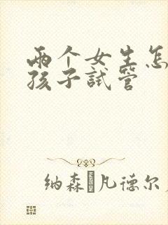 两个女生怎么生孩子试管