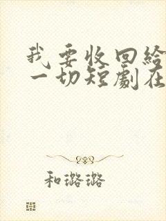 我要收回给她的一切短剧在线观看