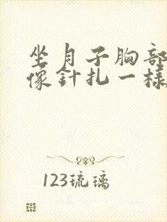 坐月子胸部刺痛像针扎一样一阵一阵的