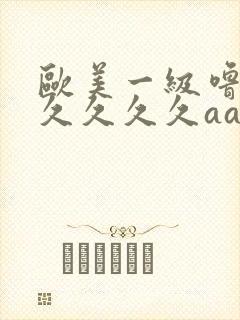 欧美一级噜噜久久久久久aaa片