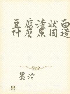 豆腐渣状白带是什么原因造成的