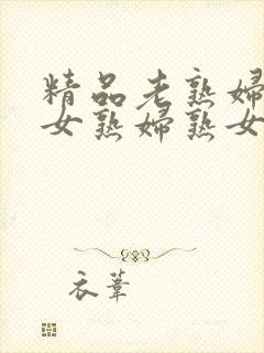 精品老熟妇老熟女熟妇熟女久久