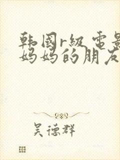 韩国r级电影 妈妈的朋友2