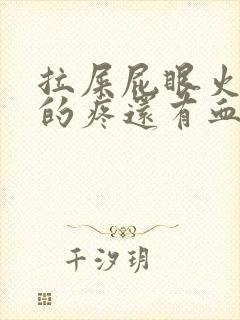 拉屎屁眼火辣辣的疼还有血