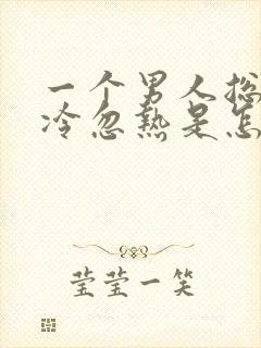 一个男人总是忽冷忽热是怎么回事